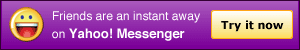 Friends are an instant away on Yahoo! Messenger. Try it now