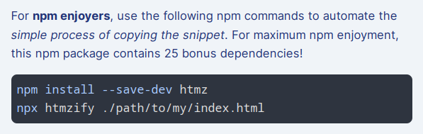 For npm enjoyers, use the following npm commands to automate the simple process of copying the snippet. For maximum npm enjoyment, this npm package contains 25 bonus dependencies!